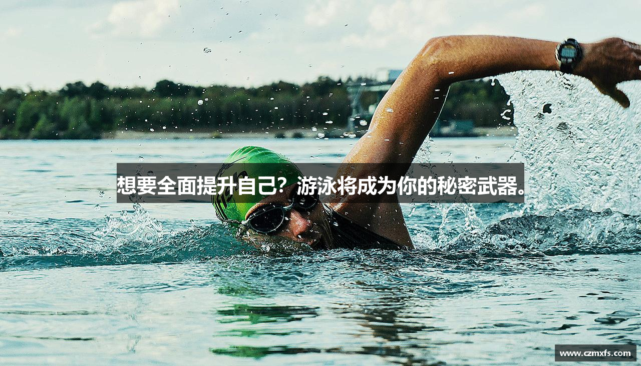 想要全面提升自己？游泳将成为你的秘密武器。
